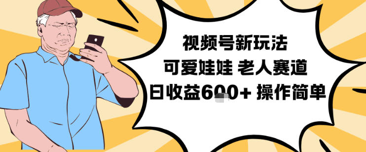 视频号新玩法，可爱娃娃视频制作教学，老人赛道，日收益6张+操作简单-资源站