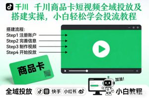 千川商品卡短视频全域投放及搭建实操，小白轻松学会投流教程-资源站