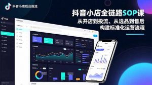 抖音小店全链路SOP课，从开店到投流、从选品到售后，构建标准化运营流程-资源站