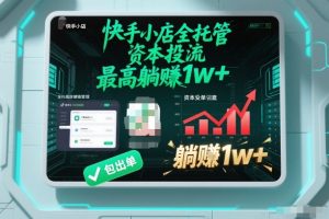【快手小店全托管】资本投流，包出单，最高躺賺1w+【揭秘】-资源站
