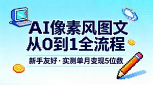 AI像素风图文从0到1全流程，新手友好，实测单月变现5位数-资源站