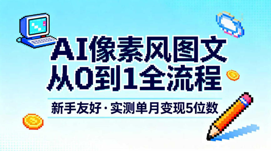 AI像素风图文从0到1全流程，新手友好，实测单月变现5位数-资源站