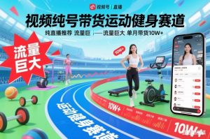 视频号带货运动健身赛道，纯直播推荐，流量巨大，单月带货10W+-资源站
