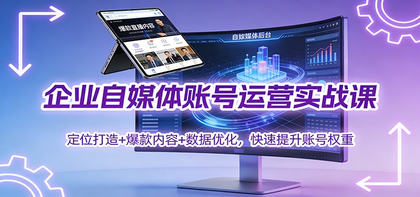 企业自媒体账号运营实战课：定位打造+ 爆款内容+数据优化，快速提升账号权重-资源站