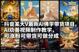 抖音某大V最新AI佛学带货项目，AI劝善视频制作教学，可涨粉可带货可做分成-资源站