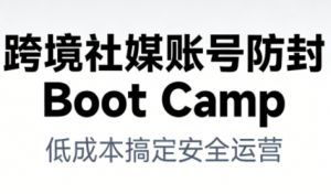 跨境社媒账号防封Boot Camp，低成本搞定社媒账号安全与长期运营-资源站