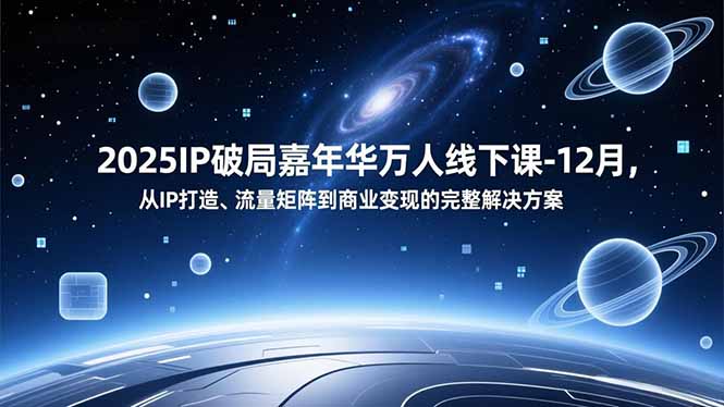 2025IP破局嘉年华万人线下课-12月，从IP打造、流量矩阵到商业变现的完整解决方案-资源站