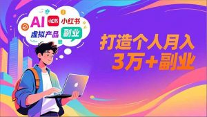 AI+小红书特训营,智能体搭建+虚拟产品原创+商业化变现,打造个人月入3万+副业-资源站