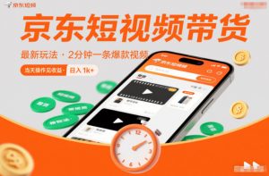 京东短视频带货最新玩法，2分钟一条爆款视频，0粉丝，0保证金，当天操作见收益，日入1k+【揭秘】-资源站