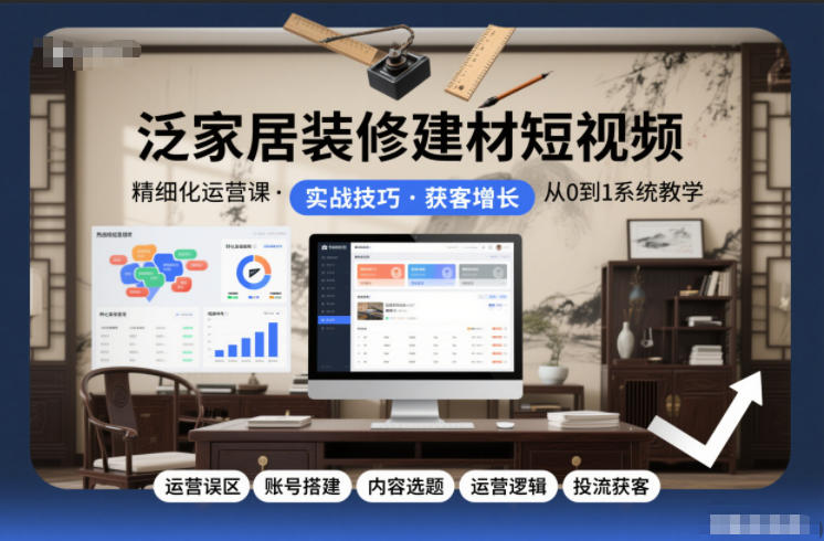 泛家居装修建材短视频精细化运营课，运营误区+账号搭建+内容选题+运营逻辑+投流获客-资源站