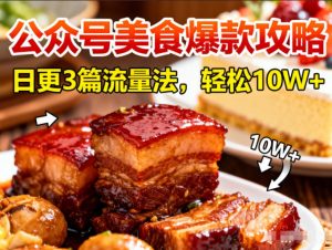公众号搬运美食爆款攻略，日更3篇流量主打法，轻松10W+阅读-资源站