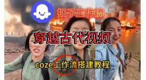 Coze扣子工作流一键生成穿越古代战场直播视频，实操教学通俗易懂-资源站