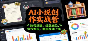 AI小说创作实战营：账号搭建，爆款定位，官方变现，新手快速上手-资源站