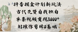 抖音掘金计划新玩法，古代先贤自我独白，单条视频变现1k+，AI操作剪辑0基础-资源站