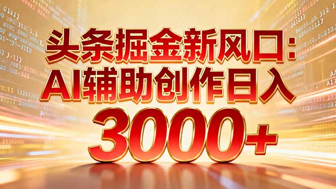 头条掘金新风口：AI辅助创作日入3000+，矩阵玩法当天启动隔天见效-资源站