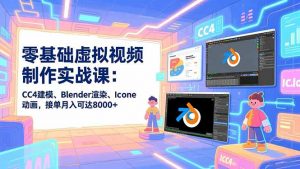 零基础虚拟视频制作实战课：CC4建模、Blender渲染、Iclone动画，接单月入可达8000+-资源站