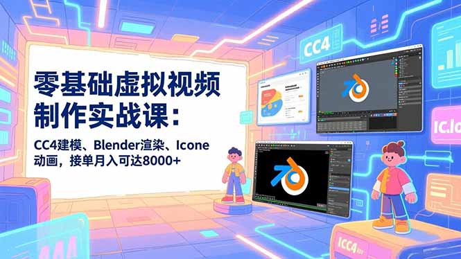 零基础虚拟视频制作实战课：CC4建模、Blender渲染、Iclone动画，接单月入可达8000+-资源站