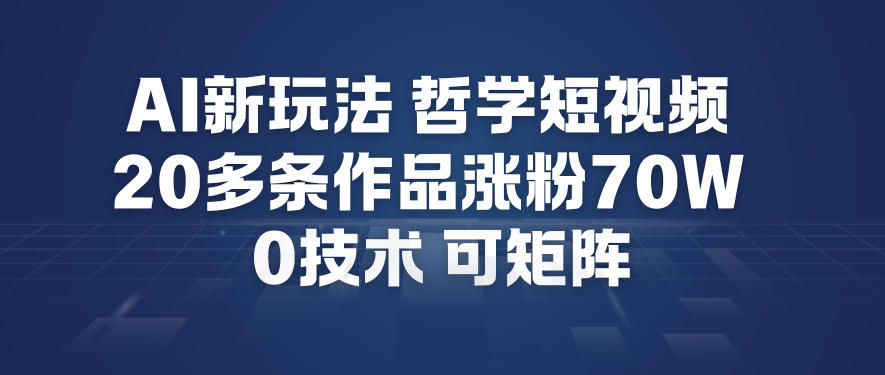 AI新玩法哲学短视频制作教学，20多条作品涨粉70W，0成本赛道，可矩阵-资源站