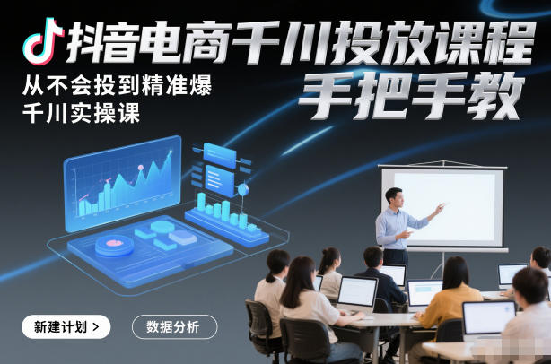 抖音电商千川投放课程，从不会投到精准爆，千川实操课，手把手教-资源站