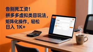 告别死工资！拼多多虚拟类目玩法，矩阵化操作，轻松日入 1K+-资源站