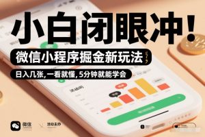 微信小程序掘金新玩法，日入几张，一看就懂，5分钟就能学会，小白闭眼冲【揭秘】-资源站