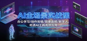 AI全场景实战课：办公学习/创作剪辑/图像音频/数字人，吃透AI工具高效应用-资源站