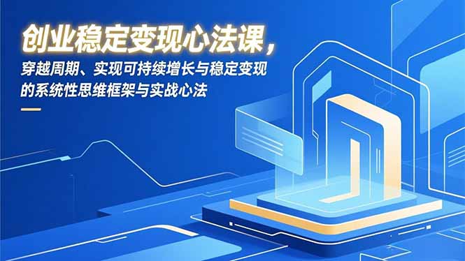 创业稳定变现心法课，穿越周期、实现可持续增长与稳定变现的系统性思维框架与实战心法-资源站
