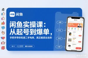 2025闲鱼无货源实操课：从起号到爆单，手把手带你吃透二手电商，真正能卖出去的实战指南-资源站