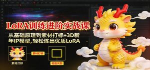 LoRA训练进阶实战课：从基础原理到素材打标+3D新年IP模型，轻松炼出优质LoRA-资源站