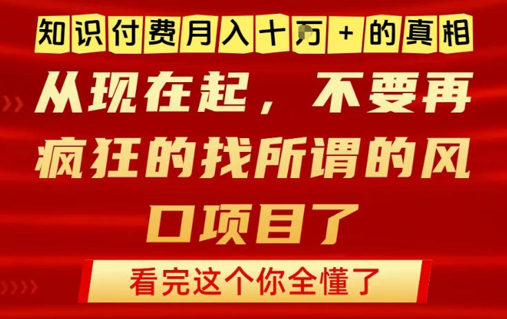 知识付费月入10个W的真相，做网创项目这一个就够了，不要再疯狂的找所谓的风口项目【揭秘】-资源站