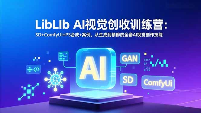 LibLIb AI视觉创收训练营：SD+ComfyUI+PS合成+案例，从生成到精修的全套AI视觉创作技能-资源站