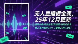 无人直播掘金课，混剪去重/矩阵起号/防违规/自动化技术，单人单月盈利5w+【更新25年12月】-资源站