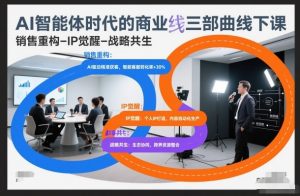 AI智能体时代的商业三部曲线下课，销售重构-IP觉醒-战略共生-资源站