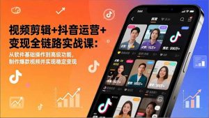 视频剪辑+抖音运营+变现全链路实战课：从软件基础操作到高级功能，制作爆款视频并实现稳定变现-资源站
