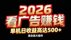 2026隐藏蓝海：看广告赚钱效率升级，单机日收益高达500+，适合放大操作-资源站