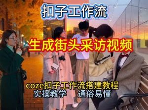 【一键生成街头采访视频工作流】2026保姆级教程来咯！Coze工作流一键搭，街头采访视频直接出片！-资源站