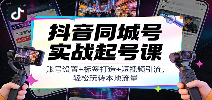 抖音同城号实战起号课：账号设置+标签打造+短视频引流，轻松玩转本地流量-资源站