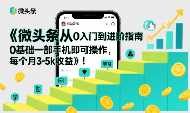 微头条从0入门到进阶指南，0基础一部手机即可操作，每个月3-5k收益-资源站