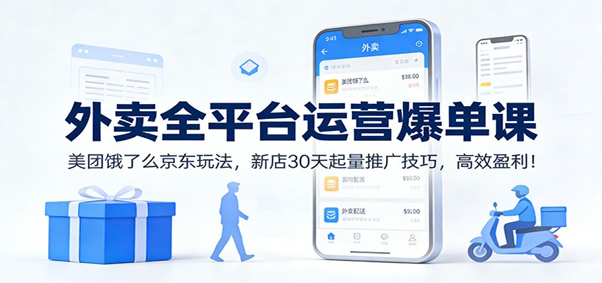外卖全平台运营爆单课：美团饿了么京东玩法，新店30天起量推广技巧，高效盈利！-资源站