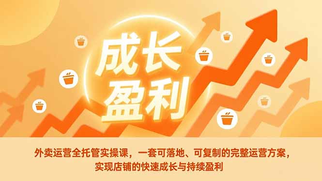 外卖运营全托管实操课，一套可落地、可复制的完整运营方案，实现店铺的快速成长与持续盈利-资源站