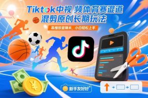 Tiktok中视频体育赛道混剪原创长期玩法，靠播放量賺米，小白轻松上手-资源站