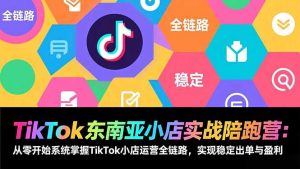 TikTok东南亚小店实战陪跑营：从零开始系统掌握TikTok小店运营全链路，实现稳定出单与盈利-资源站