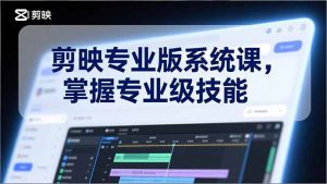 剪映专业版系统课，基础操作、高级技巧、电影调色、特效制作、AI应用/等等，掌握专业级技能-资源站