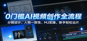 0门槛AI视频创作全流程：分镜设计、人物一致性、MJ实操，新手轻松出片-资源站