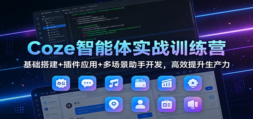 Coze智能体实战训练营：基础搭建+插件应用+多场景助手开发，高效提升生产力-资源站