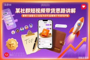 某社群短视频带货思路讲解，爆单大咖整合之经验为你年底爆单打号保驾护航-资源站