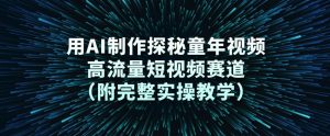 用AI制作探秘童年视频，高流量短视频赛道(附完整实操教学)-资源站