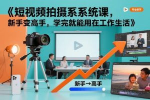 短视频拍摄系统课，新手变高手，学完就能用在工作生活-资源站