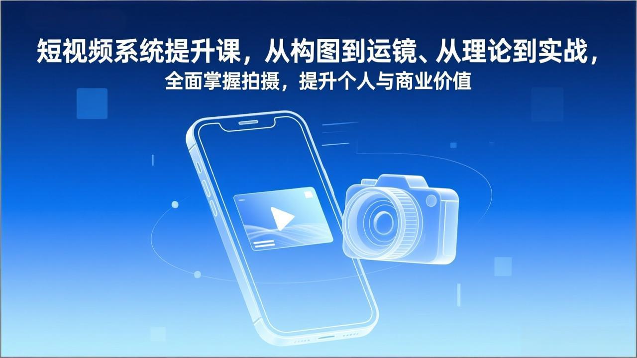 短视频系统提升课，从构图到运镜、从理论到实战，全面掌握拍摄，提升个人与商业价值-资源站