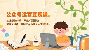 公众号运营变现课，从注册到排版、从推广到互动，掌握全流程，开启个人品牌月入30000+-资源站